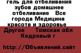 гель для отбеливания зубов домашнее отбеливание - Все города Медицина, красота и здоровье » Другое   . Томская обл.,Кедровый г.